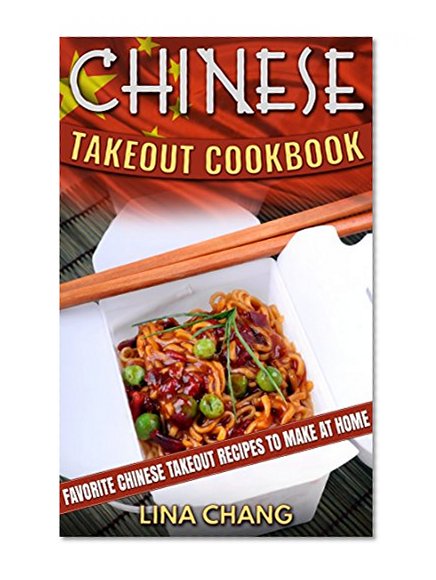 Chinese Takeout Cookbook: Favorite Chinese Takeout Recipes to Make at Home (Takeout Cookbooks Book 1)