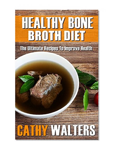 HEALTHY BONE BROTH DIET: The Ultimate Recipes To Improve Health