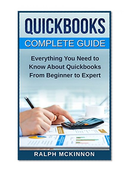 Quickbooks: The 2016 QuickBooks Complete Beginners Guide - Learn Everything You Need To Know To Keep Your Books (Quickbooks 101, Quickbooks 2016 Guide)