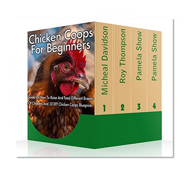 Chicken Coops For Beginners: Guide On How To Raise And Feed Different Breeds Of Chickens And 10 DIY Chicken Coops Blueprints: (Breeds Guide, Chicken Tractors ... how to become absolutely self-sufficient)