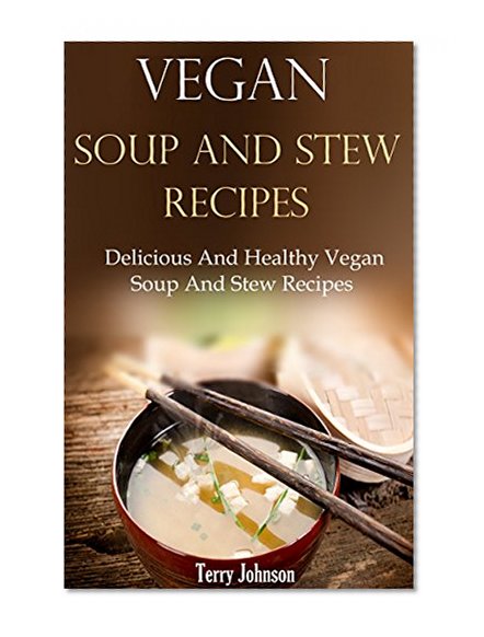 Vegan Soup And Stew Recipes: Delicious And Healthy Vegan Soup And Stew Recipes (Vegan Recipes)