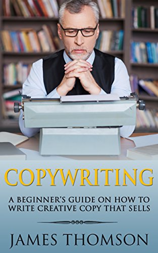 Copywriting: A Beginner's Guide On How To Write Creative Copy That Sells (Copywriting, Advertising, Sales, Freelance, Creative writing, online marketing, Content Marketing)