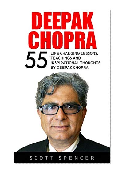 Deepak Chopra: 55 Life Changing Lessons, Teachings and Inspirational Thoughts by Deepak Chopra (Spirituality Books, The Book Of Secrets, Laws Of Success)