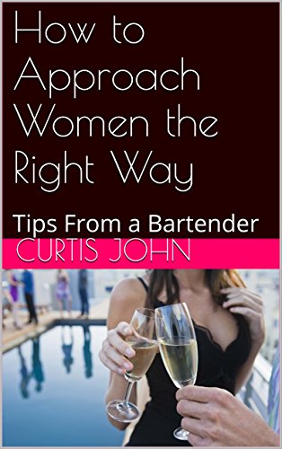 How to Approach Women the Right Way: Tips From a Bartender (Breaking the ice Book 1)