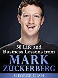 Mark Zuckerberg: 50 Life and Business Lessons from Mark Zuckerberg
