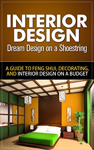 Interior Design: Dream Design on a Shoestring - A Guide to Feng Shui, Decorating, and Interior Design on a Budget (interior design, interior design books, ... for dummies, interior design for beginners)