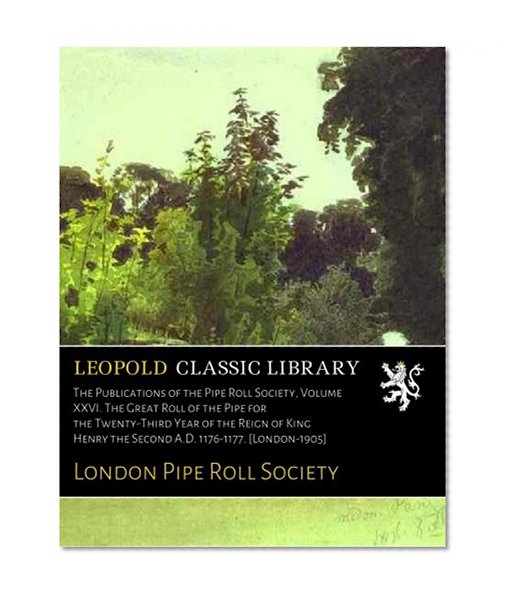 The Publications of the Pipe Roll Society, Volume XXVI. The Great Roll of the Pipe for the Twenty-Third Year of the Reign of King Henry the Second A.D. 1176-1177. [London-1905]