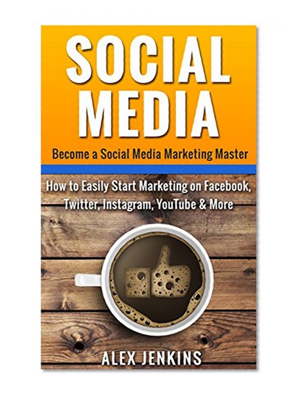Social Media: Become a Social Media Marketing Master - How to Easily Start Marketing on Facebook, Twitter, Instagram, YouTube & More (Social Media Marketing, ... Twitter Marketing, YouTube Marketing)