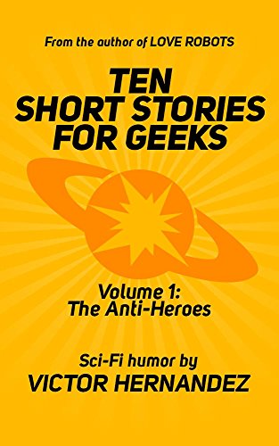 Ten Short Stories for Geeks: Volume 1: The Anti-Heroes