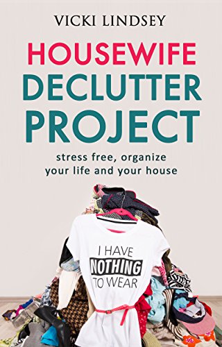 Declutter and Simplify: Housewife Declutter Project (stress free, organize your life and your house)
