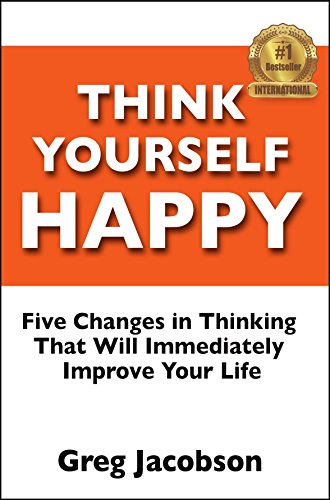 Think Yourself Happy: 5 Changes in Thinking That Will Immediately Improve Your Life