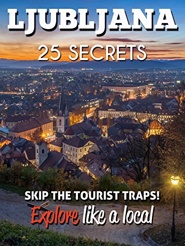 Ljubljana 25 Secrets - The Locals Travel Guide  For Your Trip to Ljubljana (Slovenia): Skip the tourist traps and explore like a local : Where to Go, Eat & Party in Ljubljana (Slovenia)