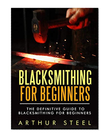 Blacksmithing for Beginners: The definitive guide to blacksmithing for beginners