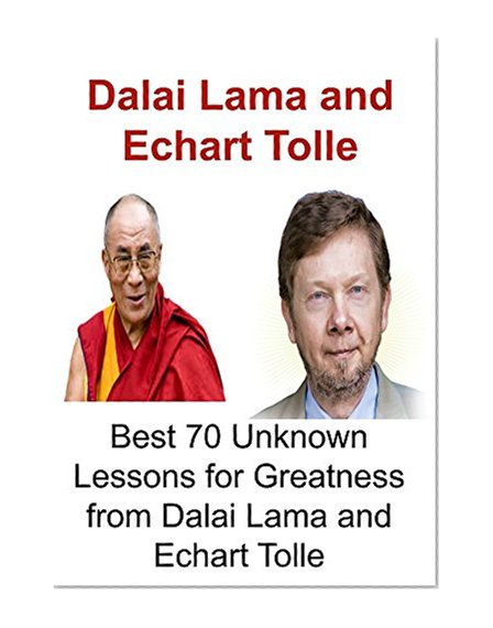 Dalai Lama and Echart Tolle: Best 70 Unknown Lessons for Greatness from Dalai Lama and Echart Tolle: (Dalai Lama,Echart Tolle, Spirituality, Law of attraction, Happiness, Meditation)