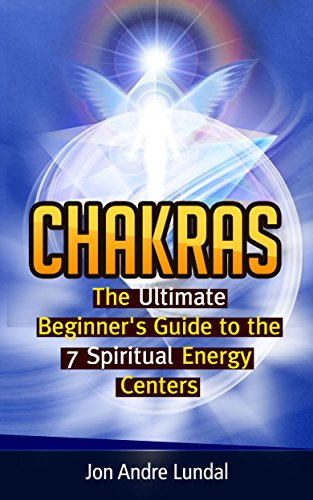 Chakras: The Ultimate Beginner's Guide to the 7 Spiritual Energy Centers
