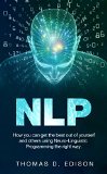 NLP: How you can get the best out of yourself and others using Neuro-Linguistic Programming the right way