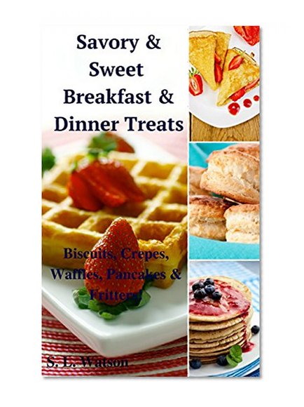 Savory & Sweet Breakfast & Dinner Treats: Biscuits, Crepes, Waffles, Pancakes & Fritters! (Southern Cooking Recipes Book 35)