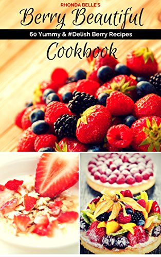 Berry Beautiful Cookbook: 60 Yummy & #Delish Berry Recipes (60 Super Recipes Book 39)
