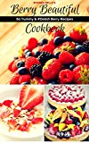 Berry Beautiful Cookbook: 60 Yummy & #Delish Berry Recipes (60 Super Recipes Book 39)