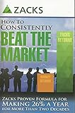 How to Consistently Beat the Market: Zacks Proven Formula for Making 26% a Year for More Than Two Decades