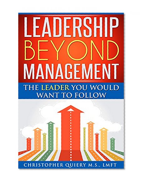 Leadership Beyond Management:The Leader You Would Want To Follow (Leadership books, Effectiveness, Business, Communication, Motivation, Psychology)
