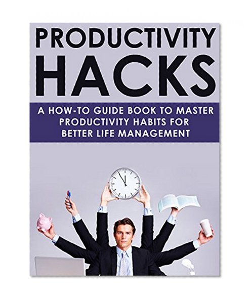 Productivity Hacks:: A how-to guidebook to master productivity habits for better life management (habit building, productivity hacks, time management, life hacks)
