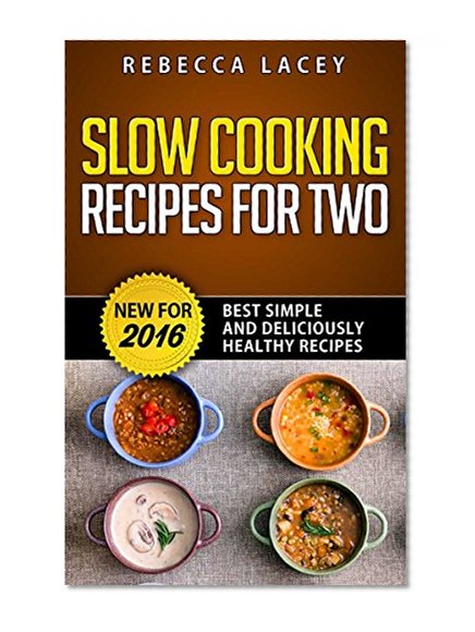 Slow Cooking for Two: Best Simple and Deliciously Healthy Recipes for 2016