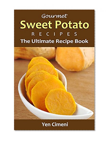 Gourmet Sweet Potato Recipes: The Ultimate Sweet Potato Recipe Book