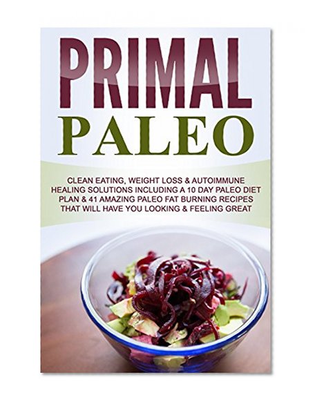 Paleo: Paleo For Beginners, Clean Eating, Weight Loss & Autoimmune Healing Solutions Includes 10 Day Paleo Diet Plan & 41 Amazing Paleo Fat Burning Recipes ... lifestyle change, clean eating)