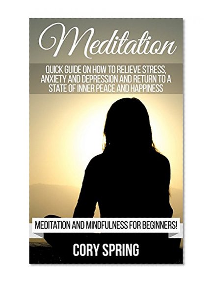 Meditation: Quick Guide On How to Relieve Stress, Anxiety and Depression and Return to a State of Inner Peace and Happiness - Meditation And Mindfulness ... Worrying, How To Meditate, Yoga Book 1)