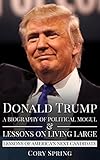 Donald Trump: A Biography Of Political Mogul & Lessons On Living Large - Lessons of America's Next Candidate (Donald Trump, Trump, Donald Trump Biography, ... Donald Trump Crippled America Book 1)