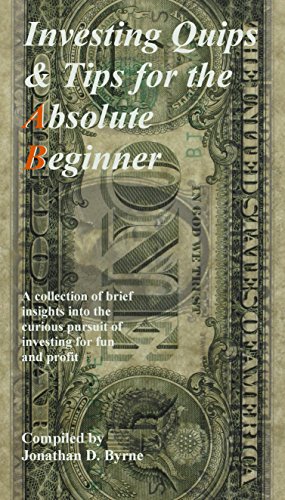 Investing Quips & Tips for the Absolute Beginner: A collection of brief insights into the curious pursuit of investing for fun and profit