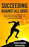 Succeeding Against All Odds: Chase Your Dreams, Stretch Yourself Beyond The Reach, Take Action, And Overcome The Fear Zone