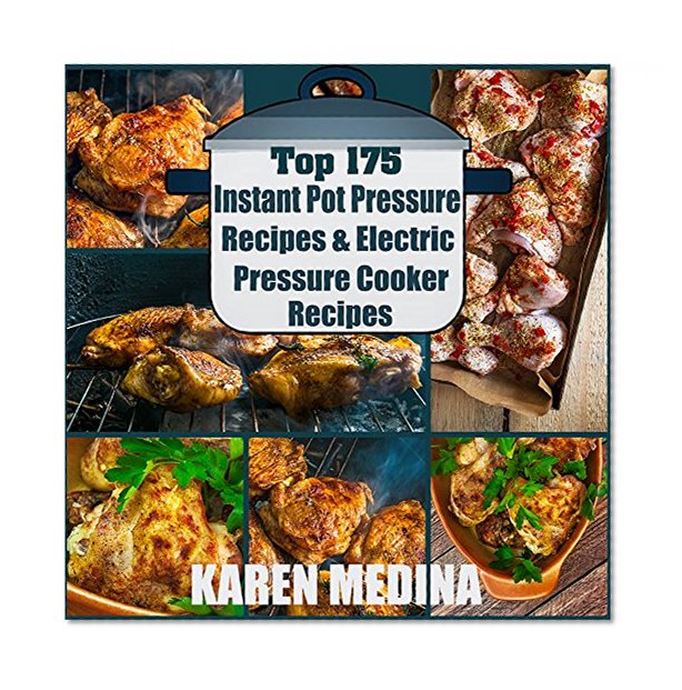 Top 175 Instant Pot Pressure Recipes & Electric Pressure Cooker Recipes: Get the Best Quality Meals from your Pot Pressure Cooker (Presusre Cooker, Pressure Cooker Recipes)