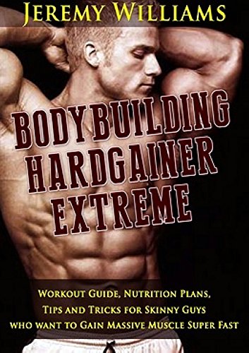 BodyBuilding: Hardgainer Extreme Workout Guide, Nutrition Plans, Tips and Tricks For Skinny Guys who want to Gain Massive Muscle Super Fast (Bodybuilding ... Build Muscle, Bodybuilding for Beginners)