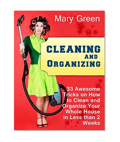 Cleaning and Organizing: 33 Awesome Tricks on How to Clean and Organize Your Whole House in Less than 2 Weeks (Cleaning and Organizing books, cleaning ... diy, cleaning and organizing hacks)