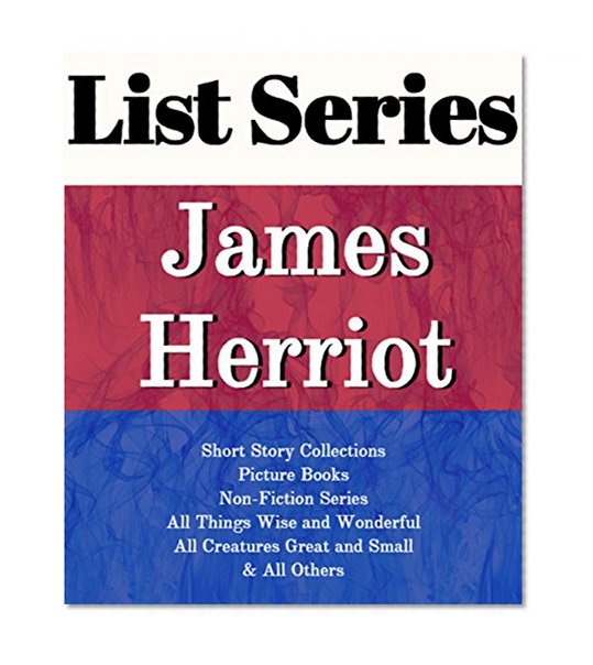 LIST SERIES: JAMES HERRIOT: SERIES READING ORDER: ALL CREATURES GREAT AND SMALL, ALL THINGS BRIGHT AND BEAUTIFUL, ALL THINGS WISE AND WONDERFUL, SHORT STORY COLLECTIONS  BY JAMES HERRIOT