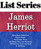 LIST SERIES: JAMES HERRIOT: SERIES READING ORDER: ALL CREATURES GREAT AND SMALL, ALL THINGS BRIGHT AND BEAUTIFUL, ALL THINGS WISE AND WONDERFUL, SHORT STORY COLLECTIONS  BY JAMES HERRIOT