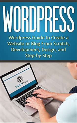 WordPress: WordPress Guide to Create a Website or Blog From Scratch, Development, Design, and Step-by-Step (Wordpress,Wordpress Guide, Website, Steb-by-Steb, Web Design Book 1)