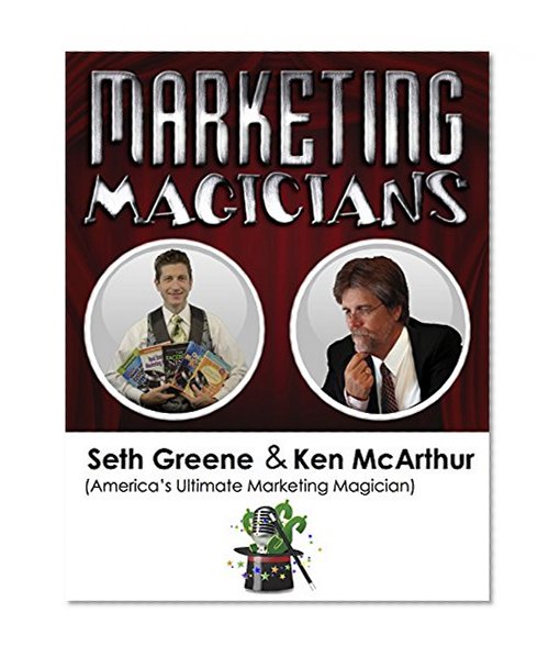Marketing Magicians:Ken McArthur and Seth Greene: Discover Marketing That makes New Customers Appear Like Magic