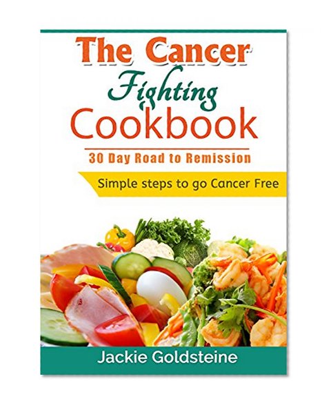 Cancer Fighting Cookbook: 30 Day Road to Remission: simple steps to go Cancer Free (The Cancer Fighting Books Book 1)