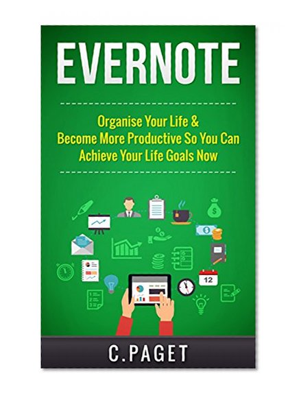 Evernote: Organize Your Life & Become More Productive So You Can Achieve Your Life Goals Now (Evernote Essentials, Evernote for Business, Productivity, ... Mindset, Time Management, Efficient)