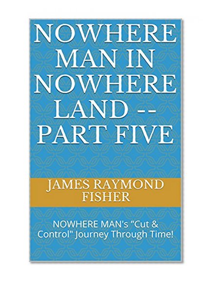 NOWHERE MAN IN NOWHERE LAND -- PART FIVE: NOWHERE MAN's "Cut & Control" Journey Through Time!