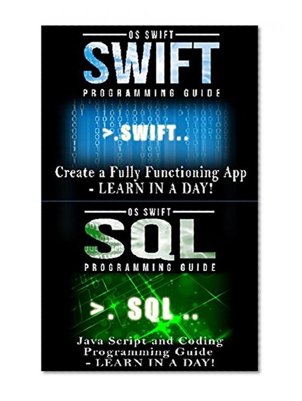 Computer Programming Guide:  Swift and SQL: Create an APP (Java, Javascript, App Development, Swift)