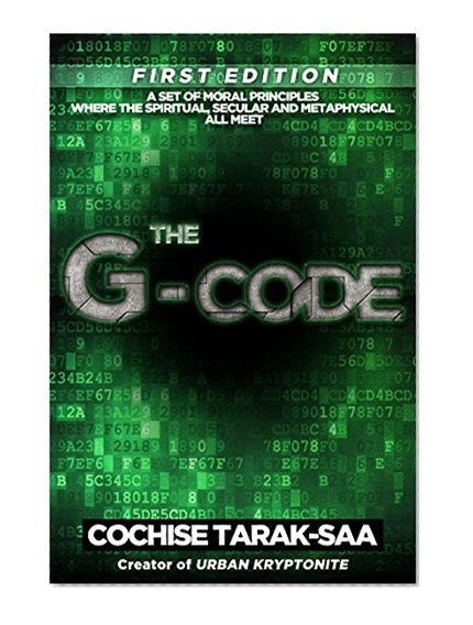The G-Code: A Set of Moral Principles Where The Spiritual, Secular and Metaphysical All Meet (The God Code Book 1)