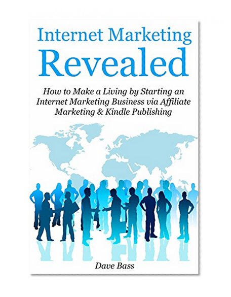 Internet Marketing Revealed: How to Make a Living by Starting an Internet Marketing Business via Affiliate Marketing & Kindle Publishing (bundle)