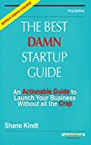 The Best Damn Startup Guide: An Actionable Guide to Launch Your Business Without all the Crap