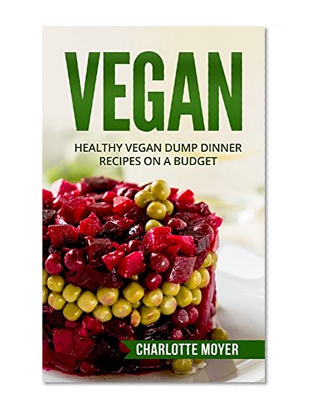 VEGAN: VEGETARIAN:  32 Dump Dinner Recipes on a Budget (One pot, Slow Cooker, Raw Food) (Low Fat, Quick & Easy, Clean Eating)