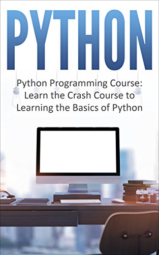 Python:  Python Programming Course: Learn the Crash Course to Learning the Basics of Python (Python Programming, Python Programming Course, Python Programming for Beginners Book 1)