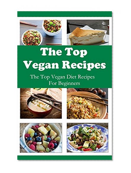 The Top Vegan Recipes: The Top Vegan Diet Recipes For Beginners (Vegan Diet Cookbook)